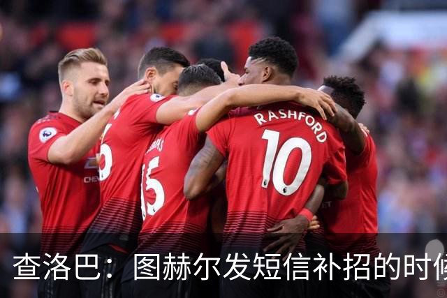 查洛巴：图赫尔发短信补招的时候我正在度假，球鞋都抽奖送人了